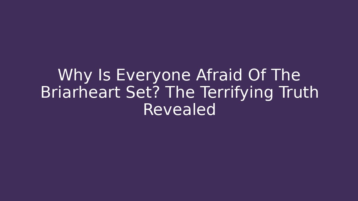 Why Is Everyone Afraid Of The Briarheart Set? The Terrifying Truth Revealed