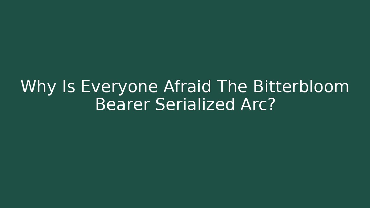 Why Is Everyone Afraid The Bitterbloom Bearer Serialized Arc?