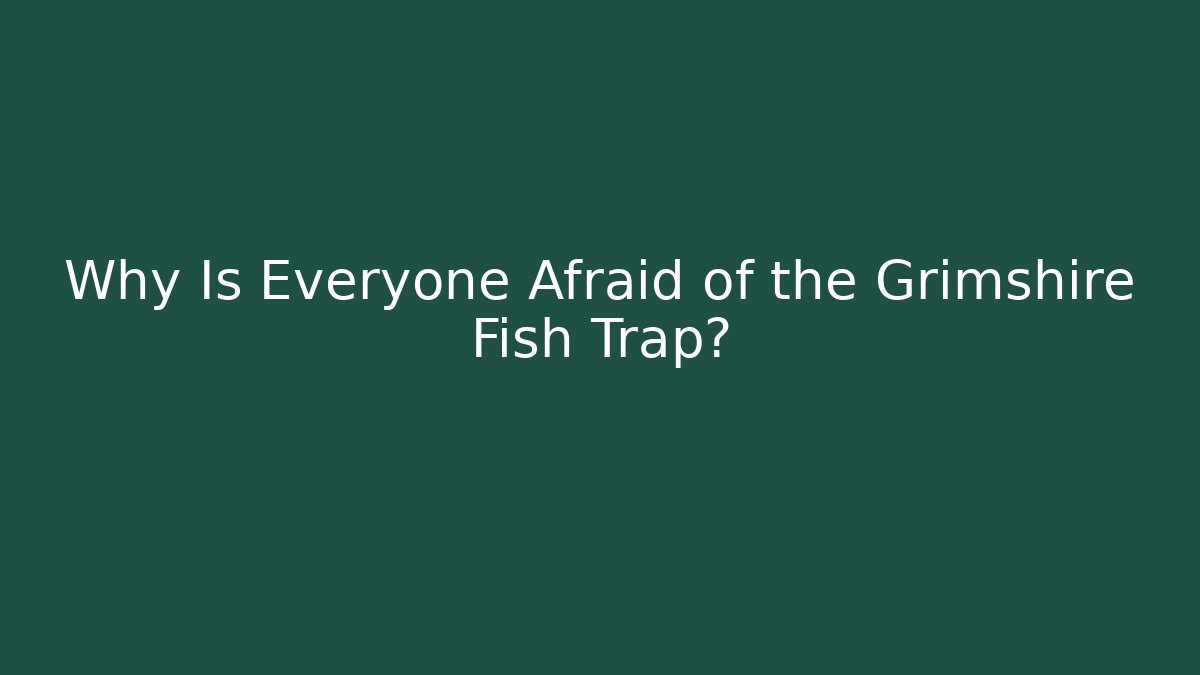 Why Is Everyone Afraid of the Grimshire Fish Trap?