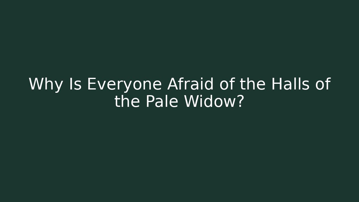 Why Is Everyone Afraid of the Halls of the Pale Widow?
