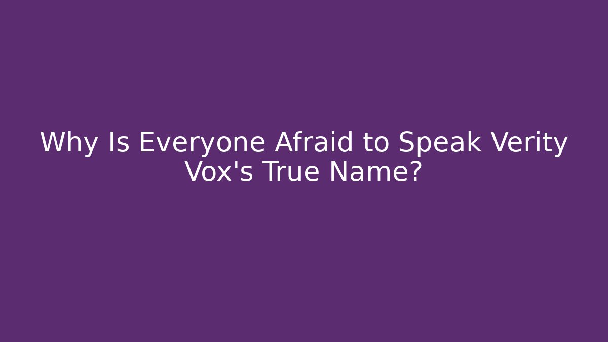 Why Is Everyone Afraid to Speak Verity Vox's True Name?