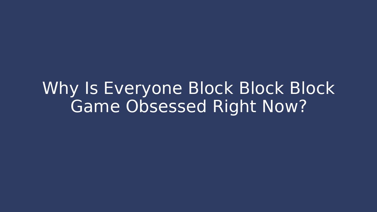 Why Is Everyone Block Block Block Game Obsessed Right Now? - Critter Realm