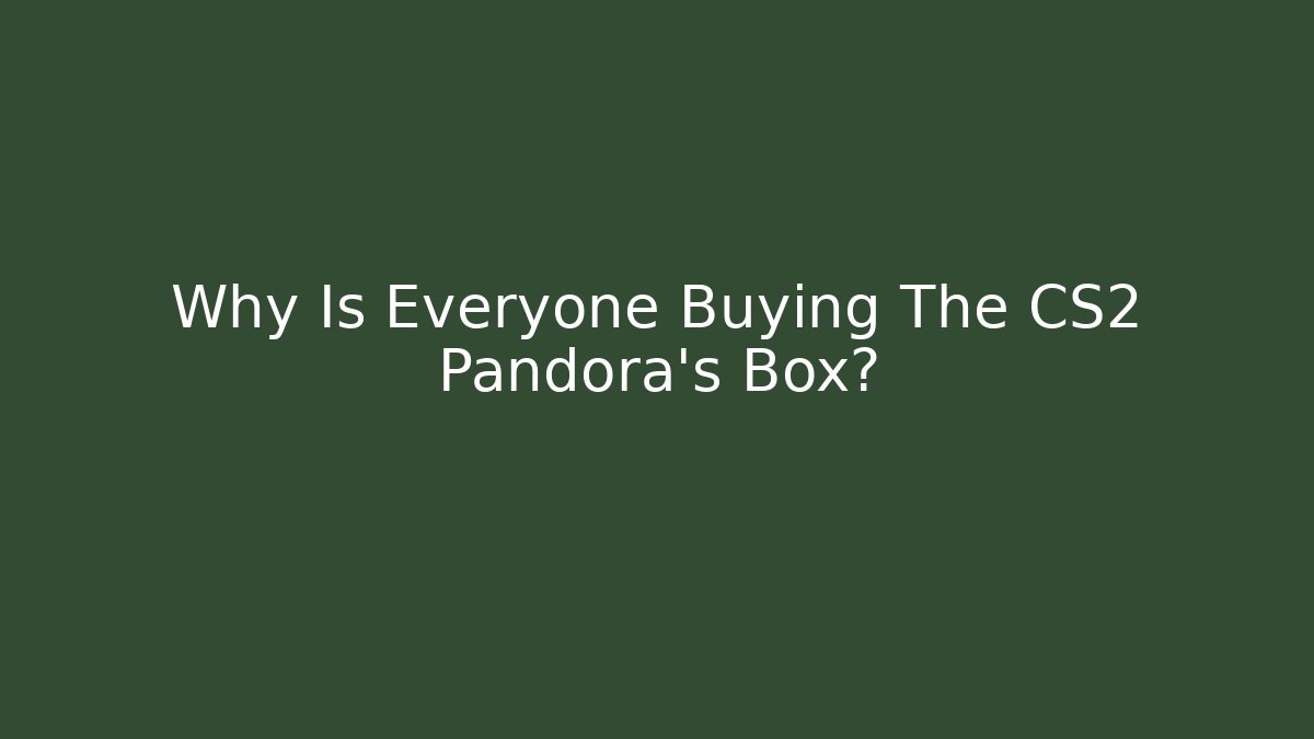 Why Is Everyone Buying The CS2 Pandora's Box?