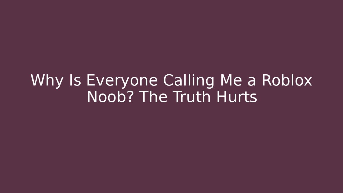 Why Is Everyone Calling Me a Roblox Noob? The Truth Hurts - Critter Realm