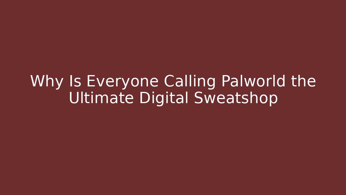 Why Is Everyone Calling Palworld the Ultimate Digital Sweatshop