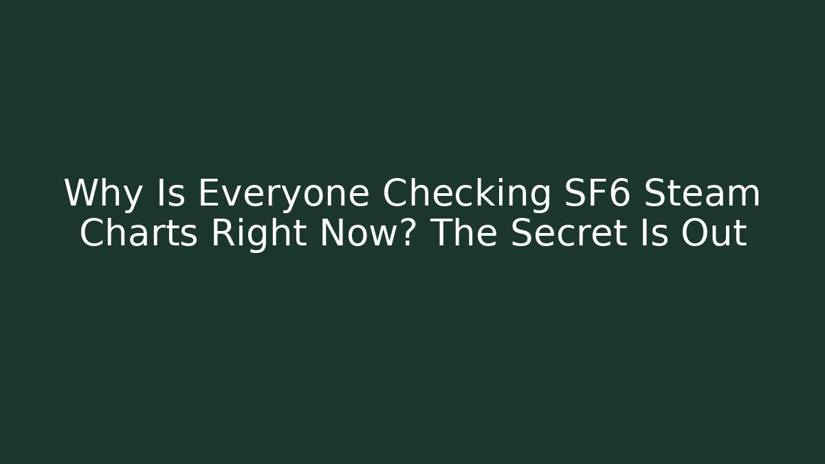 Why Is Everyone Checking SF6 Steam Charts Right Now? The Secret Is Out