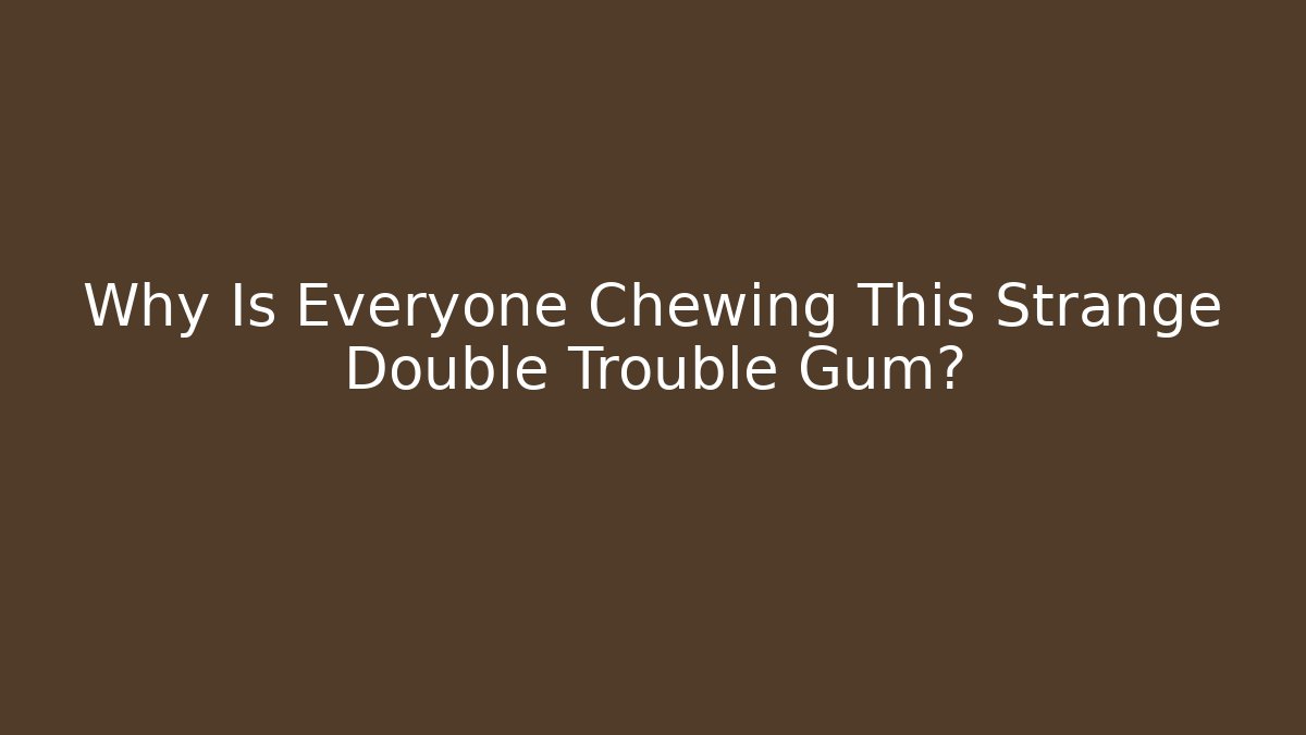 Why Is Everyone Chewing This Strange Double Trouble Gum?