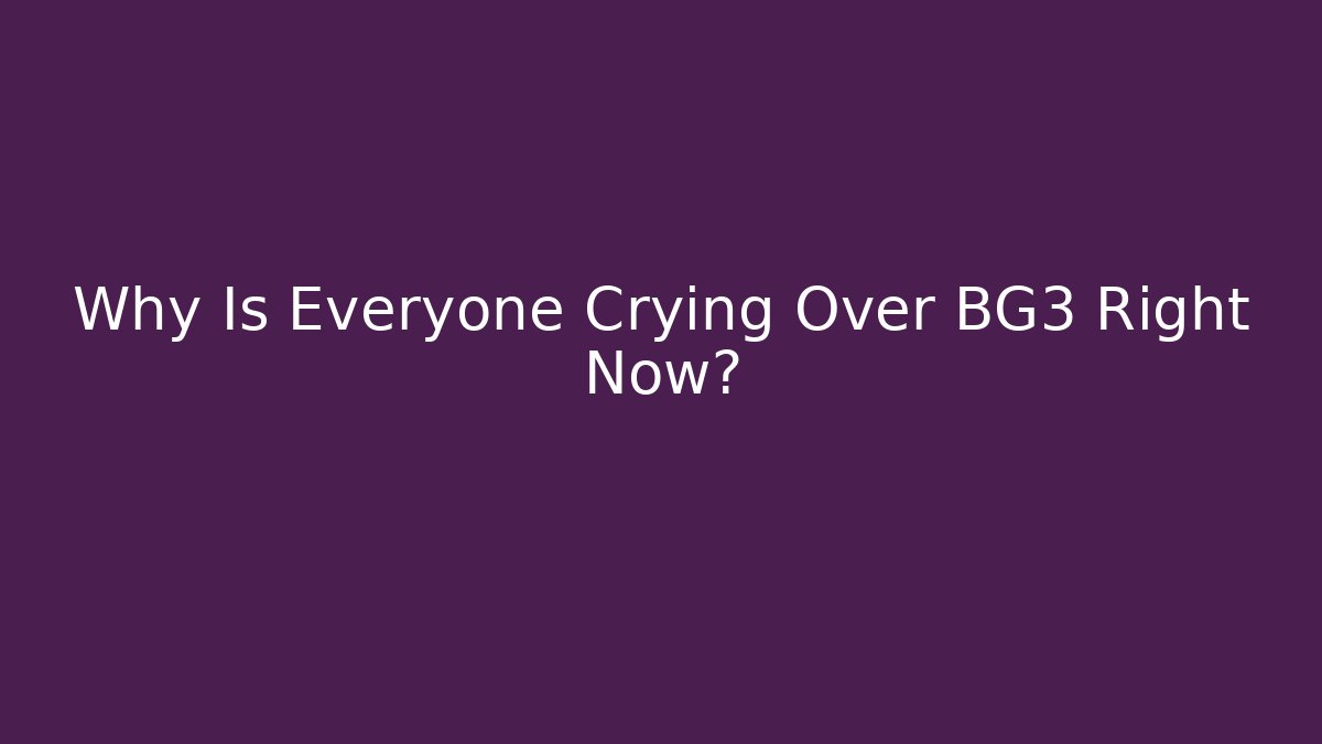Why Is Everyone Crying Over BG3 Right Now?