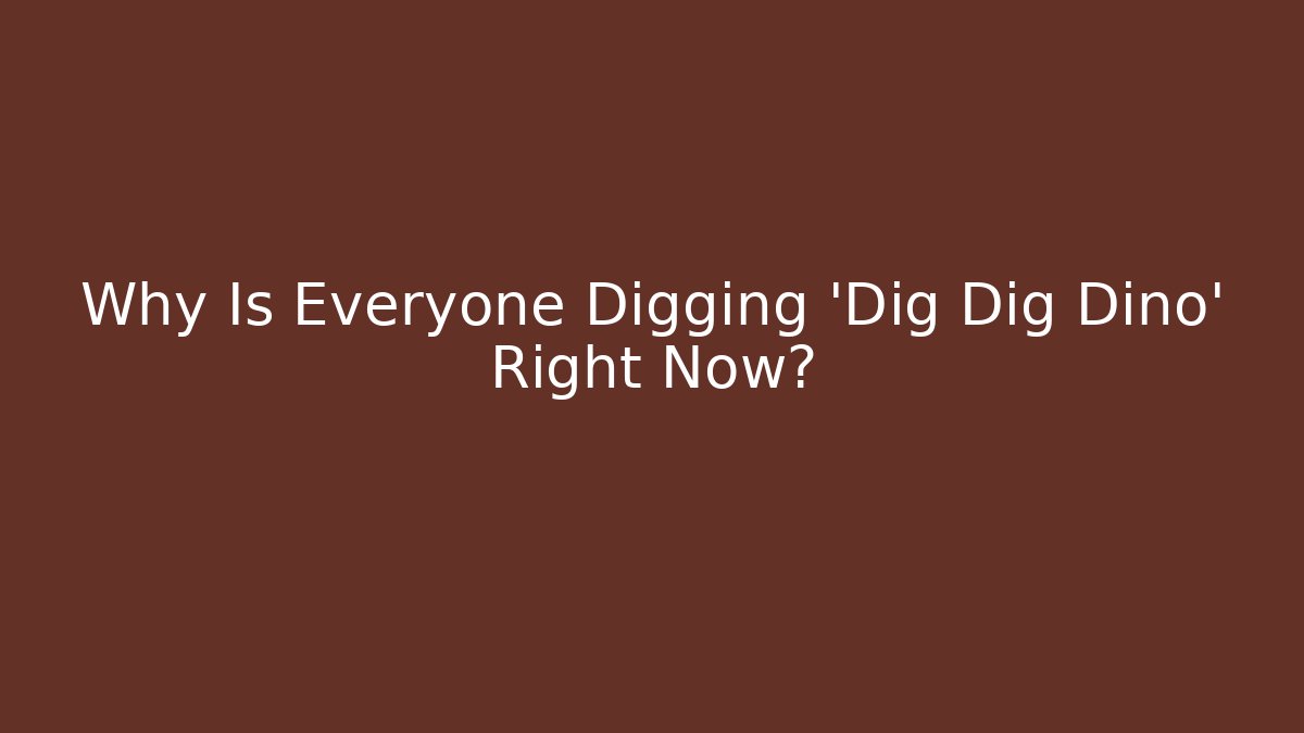 Why Is Everyone Digging 'Dig Dig Dino' Right Now?