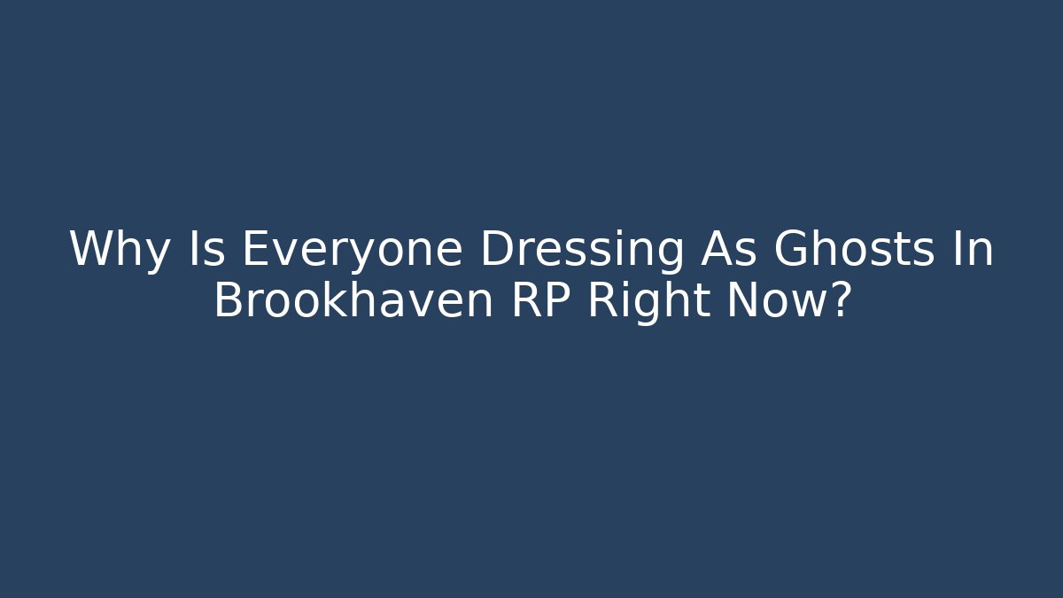 Why Is Everyone Dressing As Ghosts In Brookhaven RP Right Now?