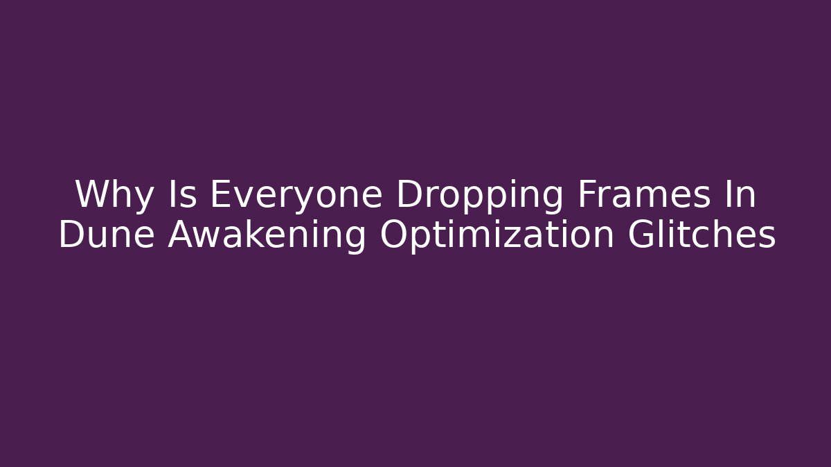Why Is Everyone Dropping Frames In Dune Awakening Optimization Glitches