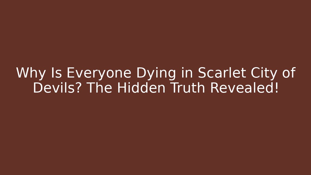 Why Is Everyone Dying in Scarlet City of Devils? The Hidden Truth Revealed!