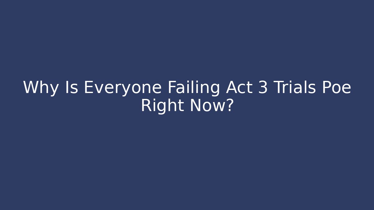 Why Is Everyone Failing Act 3 Trials Poe Right Now?