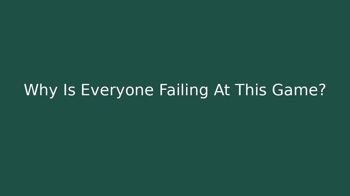 Why Is Everyone Failing At This Game?
