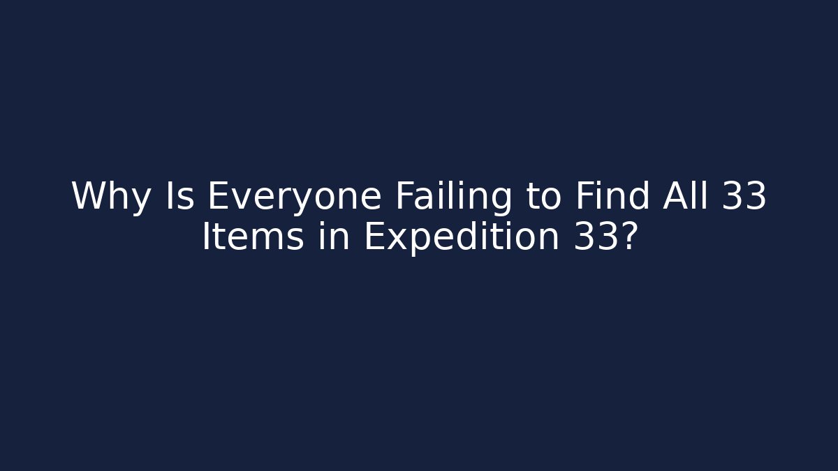 Why Is Everyone Failing to Find All 33 Items in Expedition 33?