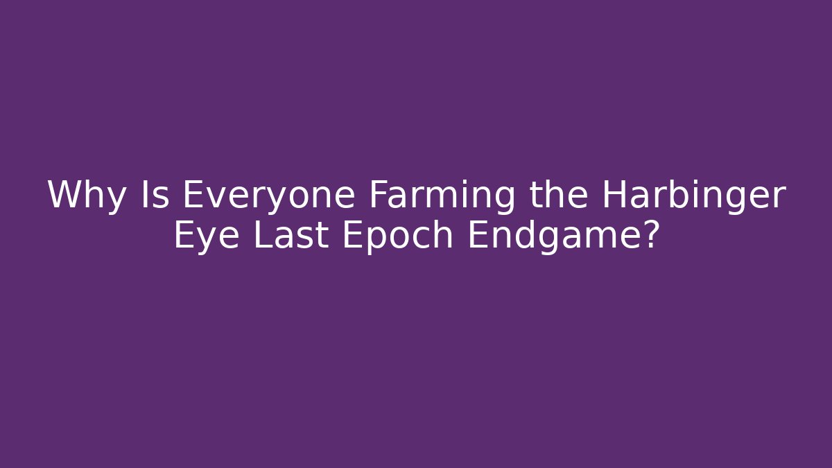 Why Is Everyone Farming the Harbinger Eye Last Epoch Endgame?