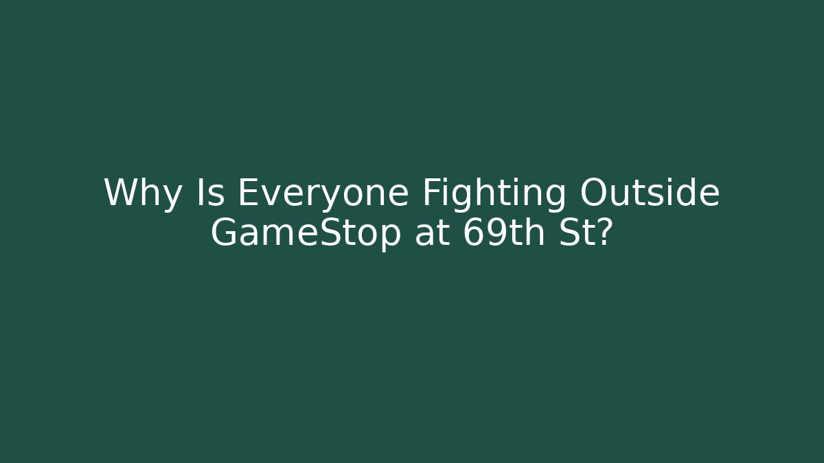 Why Is Everyone Fighting Outside GameStop at 69th St?