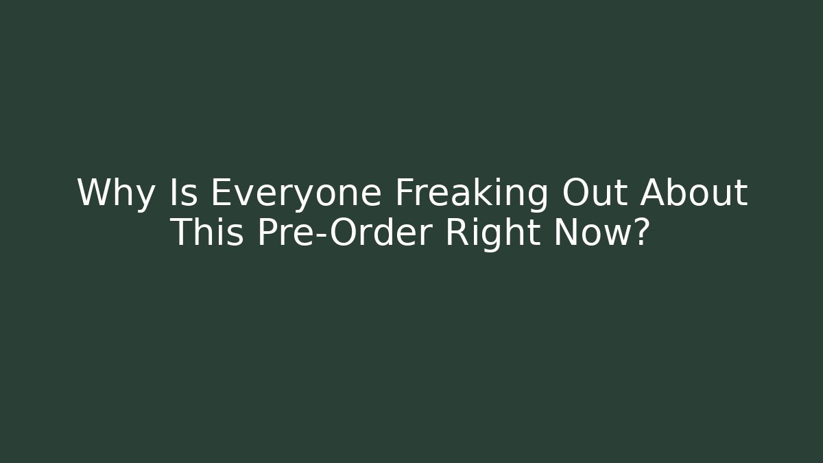 Why Is Everyone Freaking Out About This Pre-Order Right Now?