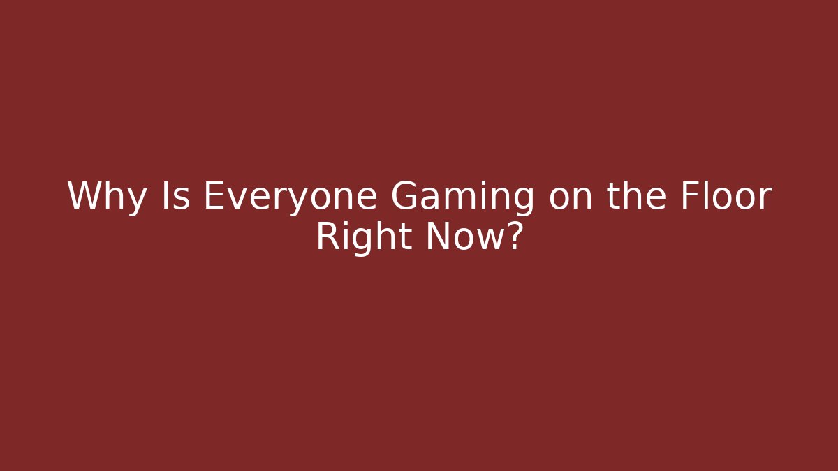 Why Is Everyone Gaming on the Floor Right Now?
