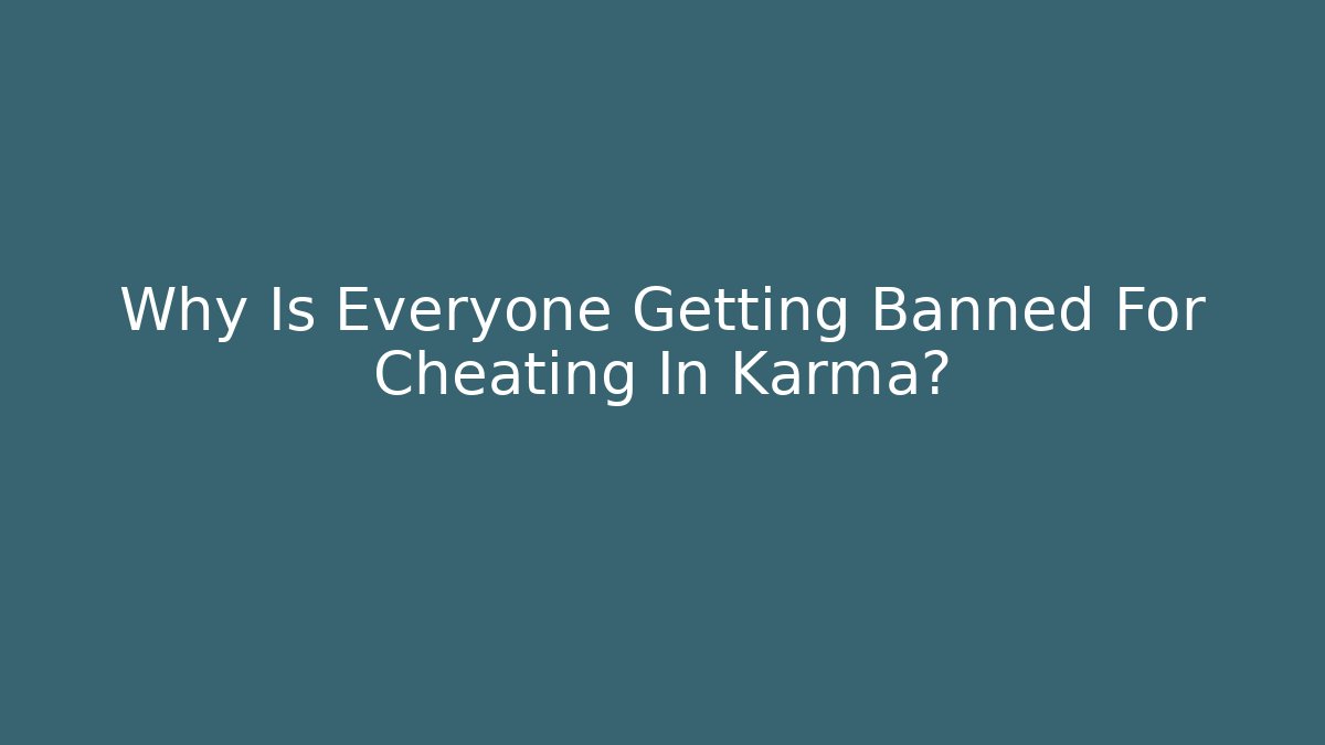 Why Is Everyone Getting Banned For Cheating In Karma?