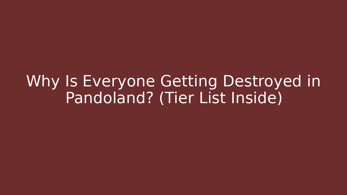 Why Is Everyone Getting Destroyed in Pandoland? (Tier List Inside)