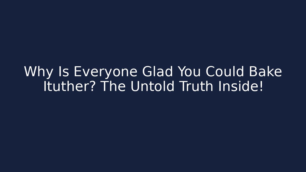 Why Is Everyone Glad You Could Bake Ituther? The Untold Truth Inside!