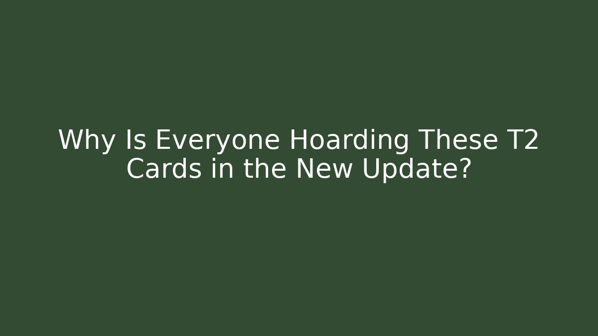 Why Is Everyone Hoarding These T2 Cards in the New Update?