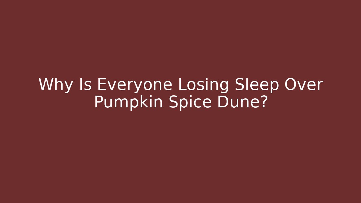 Why Is Everyone Losing Sleep Over Pumpkin Spice Dune?