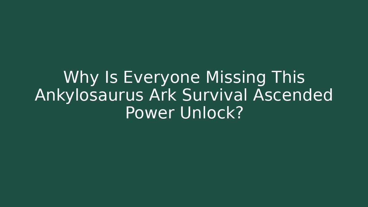 Why Is Everyone Missing This Ankylosaurus Ark Survival Ascended Power Unlock?