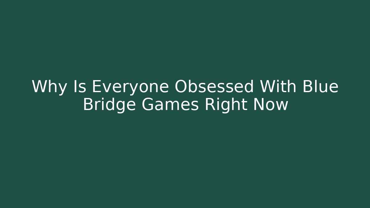 Why Is Everyone Obsessed With Blue Bridge Games Right Now