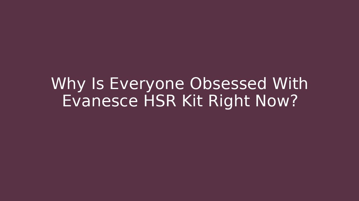 Why Is Everyone Obsessed With Evanesce HSR Kit Right Now?