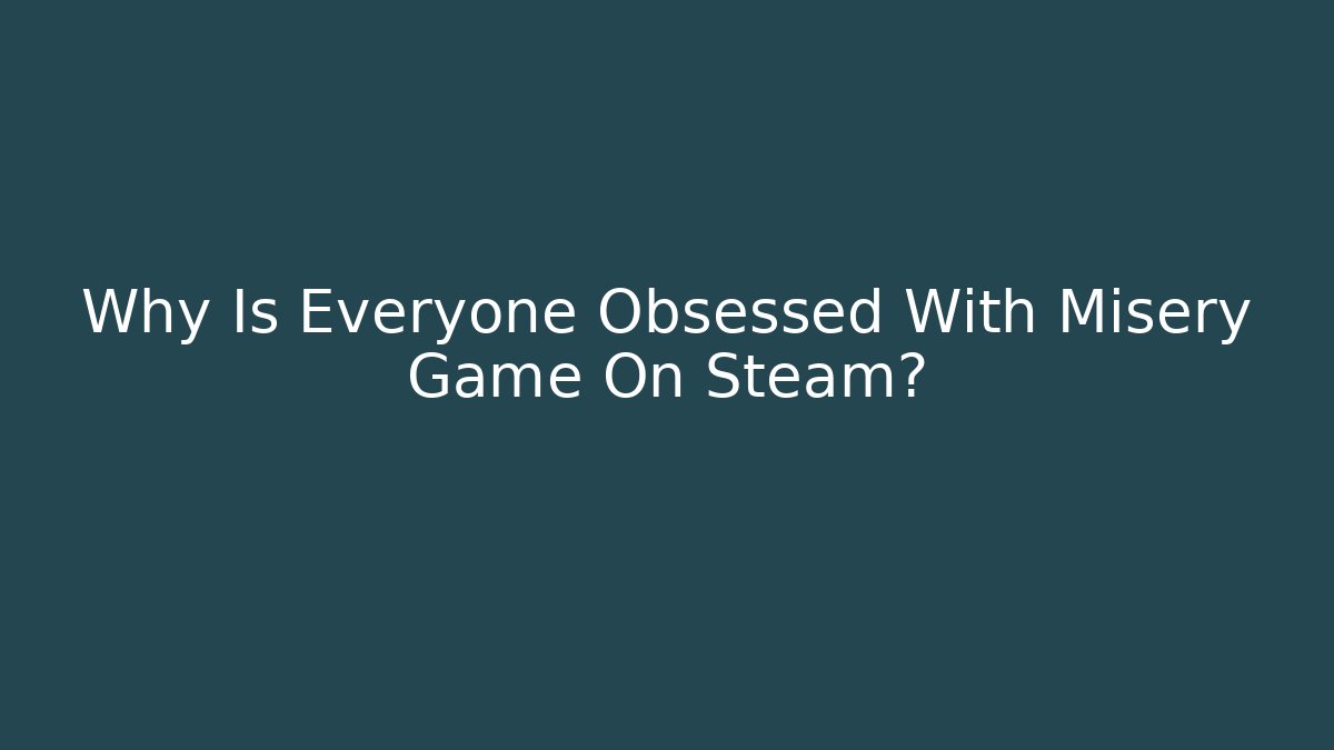 Why Is Everyone Obsessed With Misery Game On Steam?
