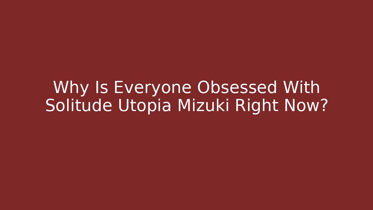 Why Is Everyone Obsessed With Solitude Utopia Mizuki Right Now? - Critter Realm