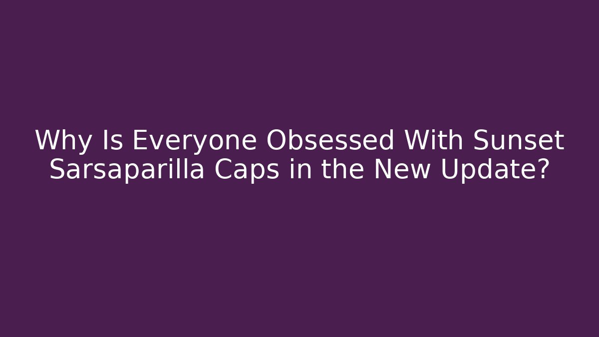 Why Is Everyone Obsessed With Sunset Sarsaparilla Caps in the New Update?
