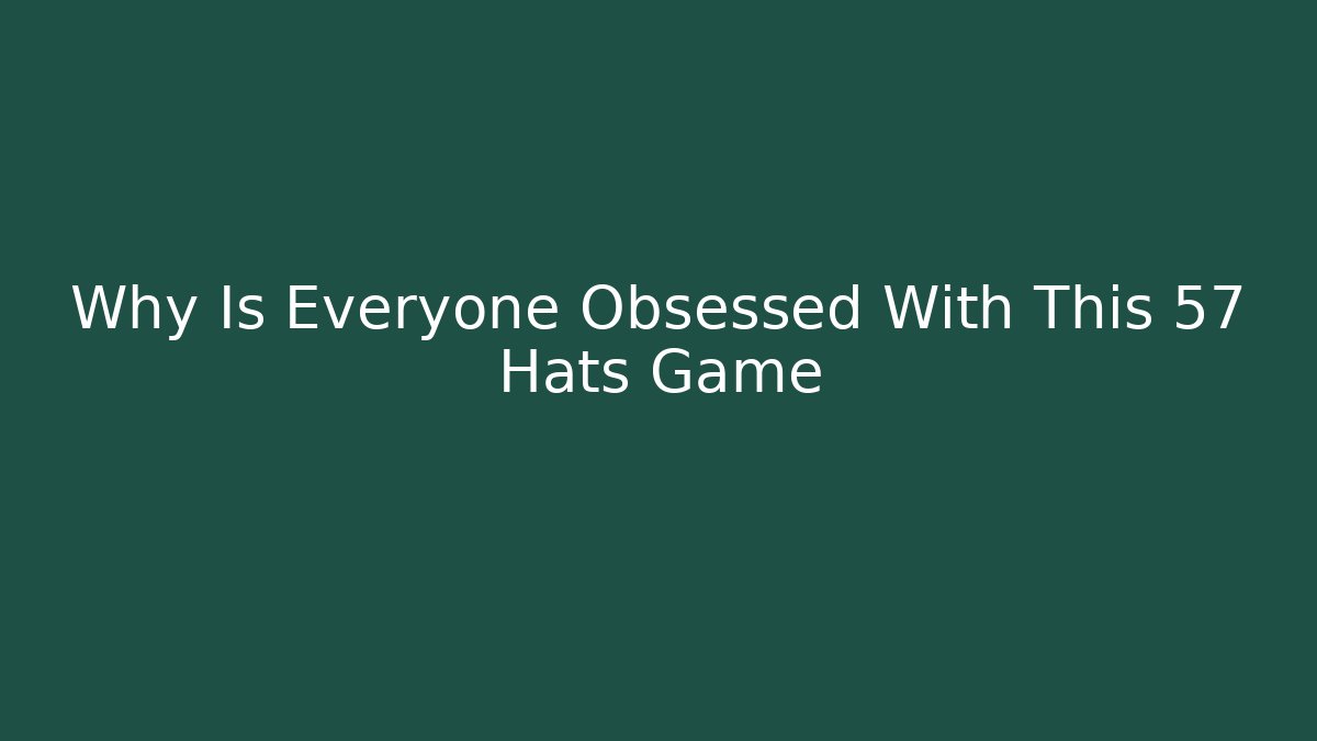 Why Is Everyone Obsessed With This 57 Hats Game