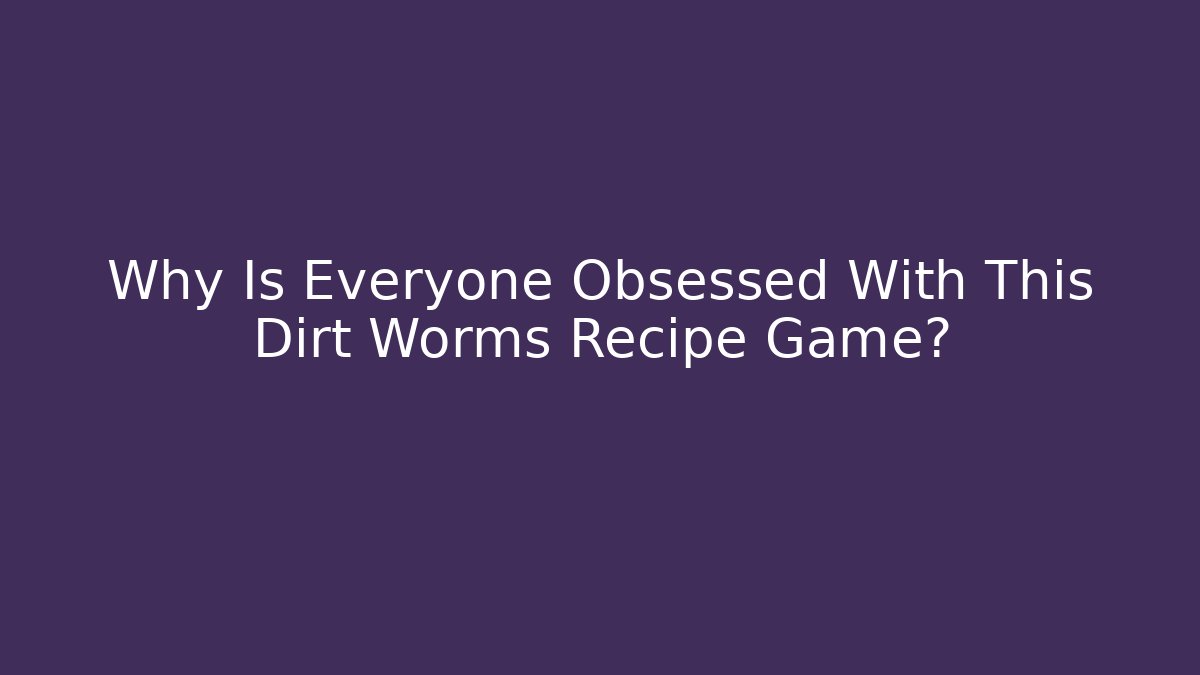 Why Is Everyone Obsessed With This Dirt Worms Recipe Game?
