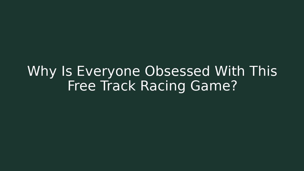 Why Is Everyone Obsessed With This Free Track Racing Game?