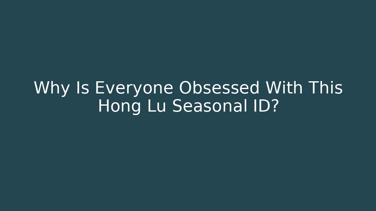 Why Is Everyone Obsessed With This Hong Lu Seasonal ID?
