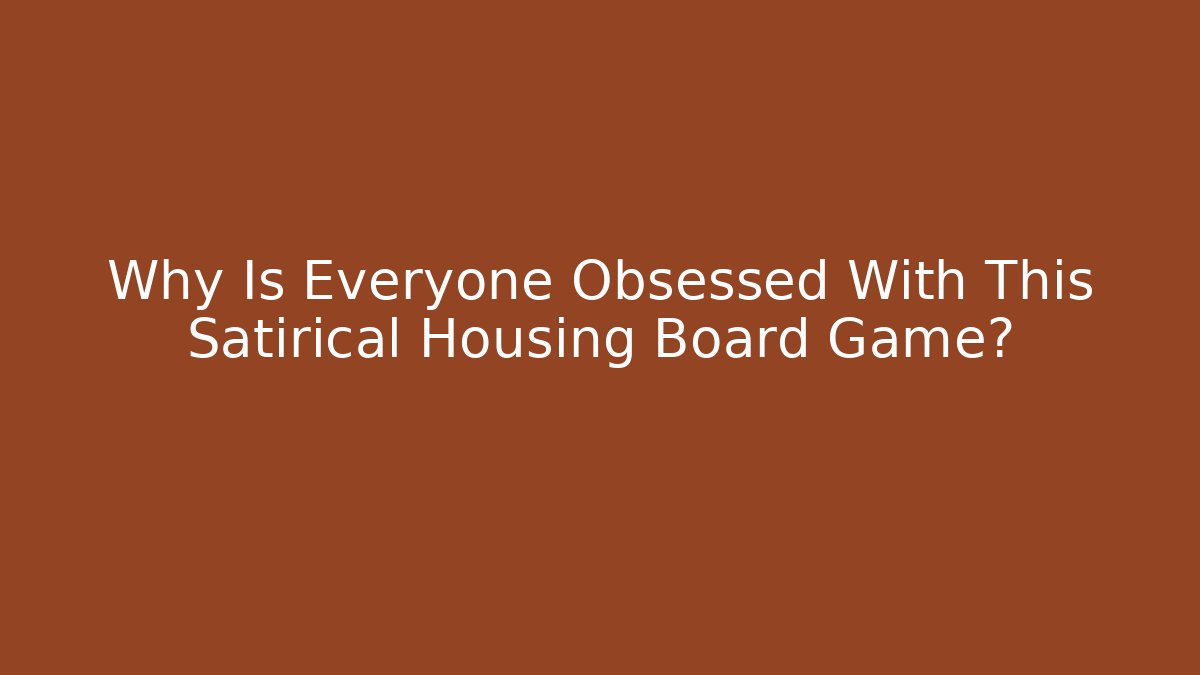Why Is Everyone Obsessed With This Satirical Housing Board Game?