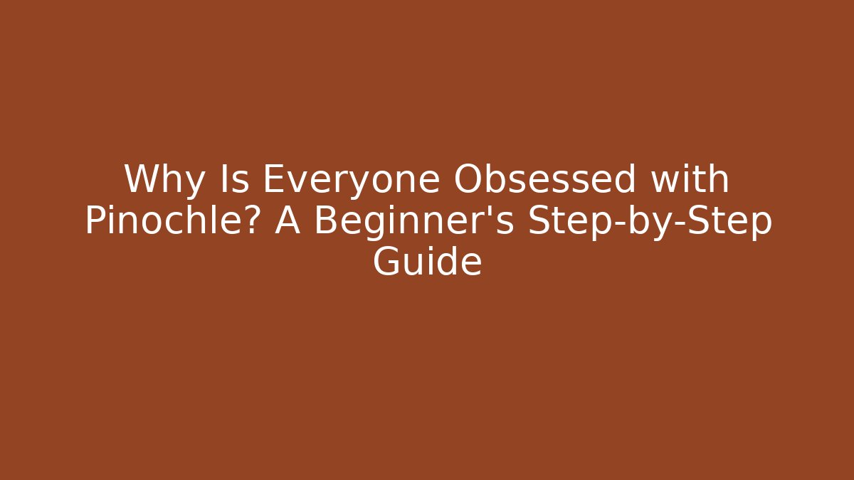 Why Is Everyone Obsessed with Pinochle? A Beginner’s Step-by-Step Guide