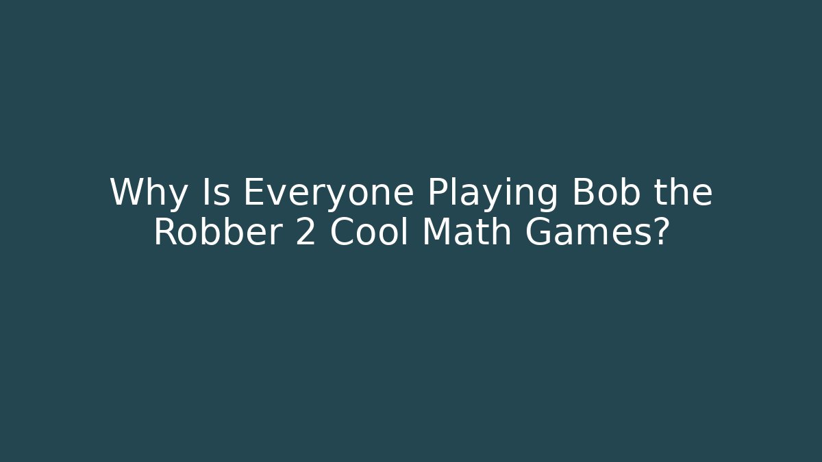 Why Is Everyone Playing Bob the Robber 2 Cool Math Games?