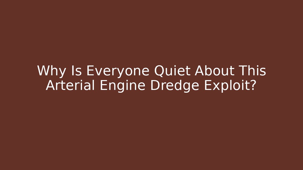 Why Is Everyone Quiet About This Arterial Engine Dredge Exploit?