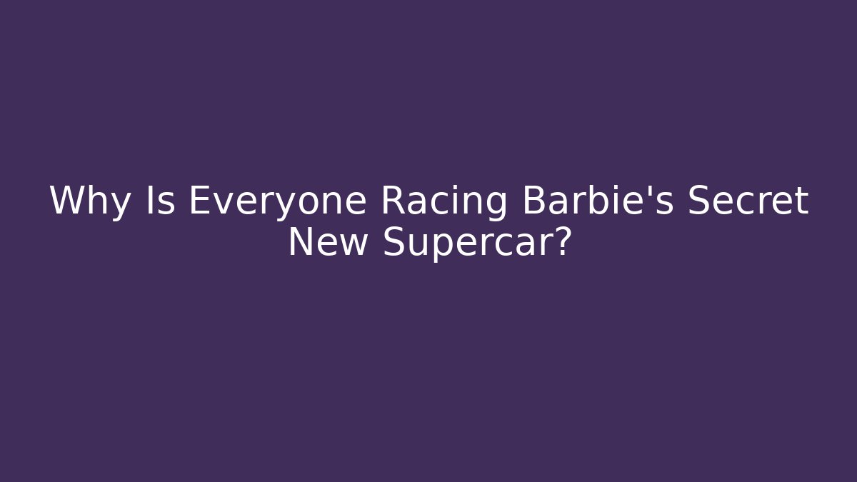 Why Is Everyone Racing Barbie's Secret New Supercar?