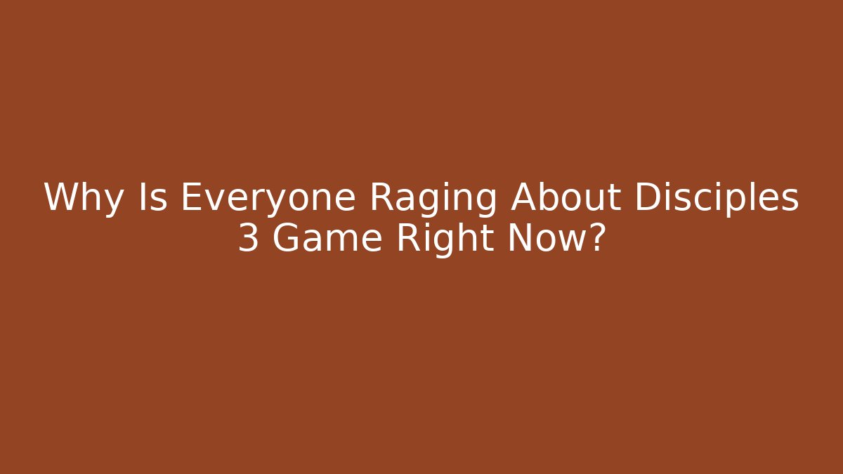 Why Is Everyone Raging About Disciples 3 Game Right Now?