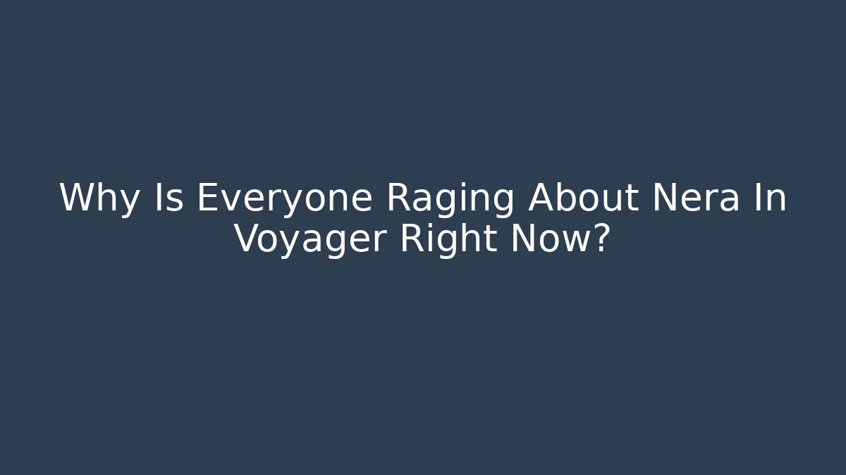 Why Is Everyone Raging About Nera In Voyager Right Now?