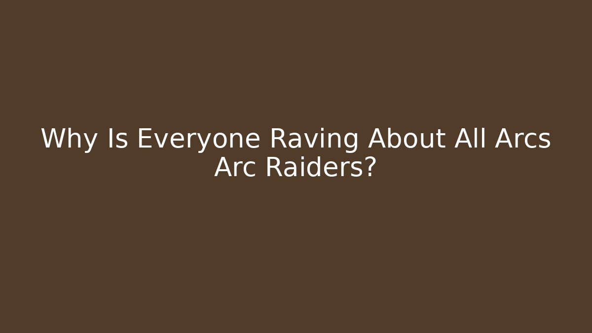 Why Is Everyone Raving About All Arcs Arc Raiders?