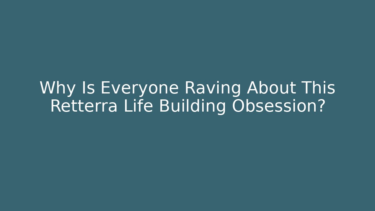 Why Is Everyone Raving About This Retterra Life Building Obsession?