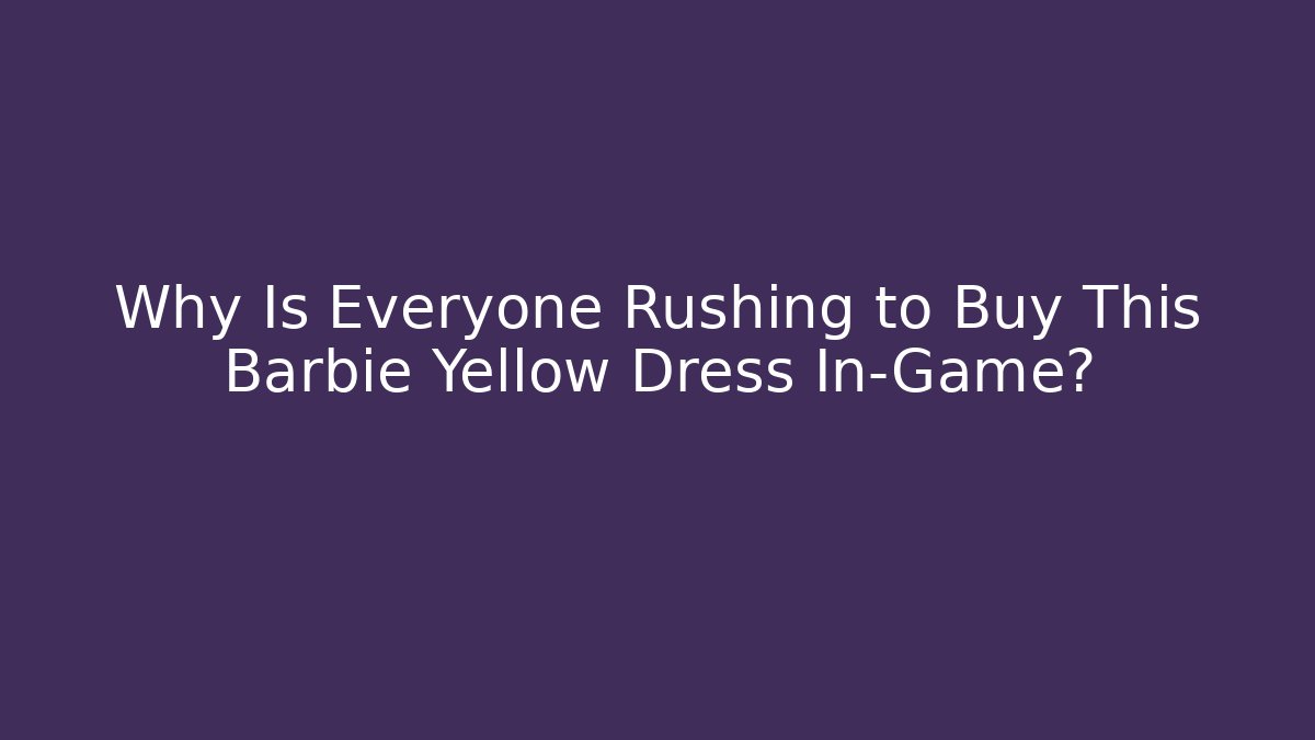 Why Is Everyone Rushing to Buy This Barbie Yellow Dress In-Game?