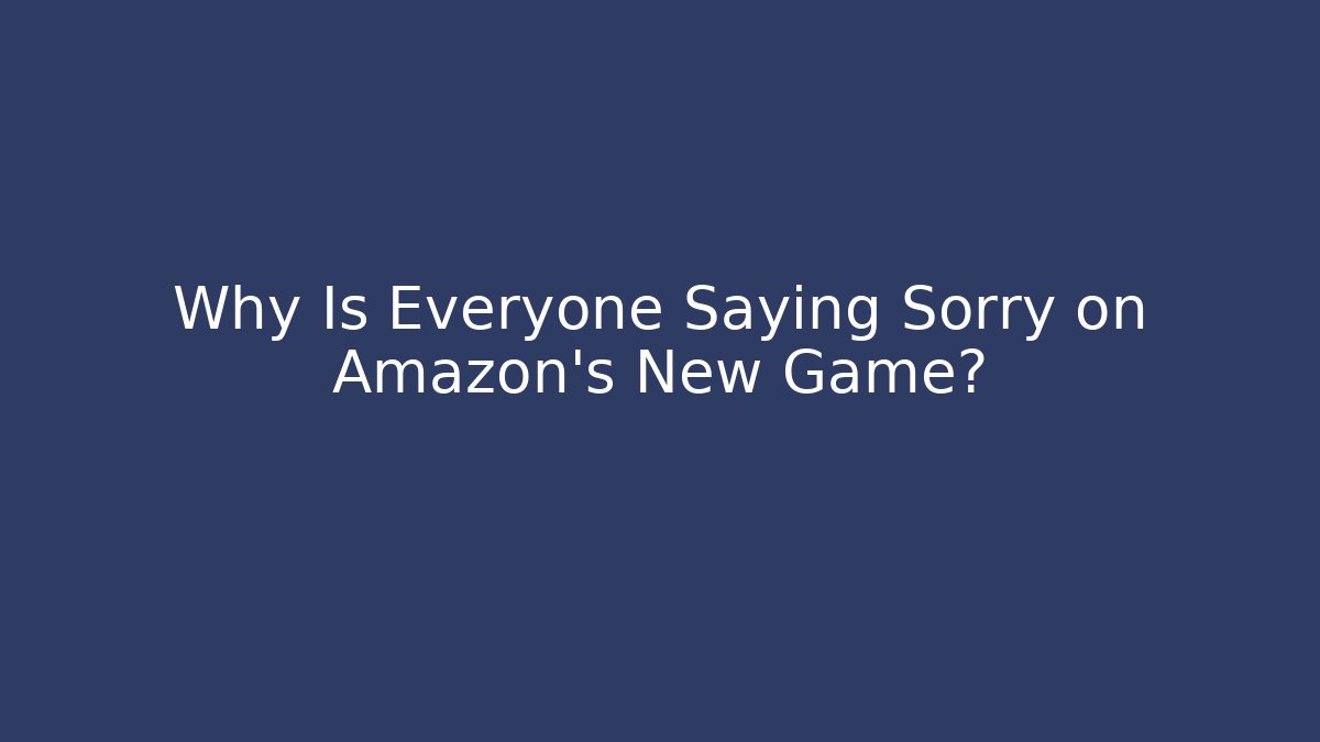 Why Is Everyone Saying Sorry on Amazon's New Game?