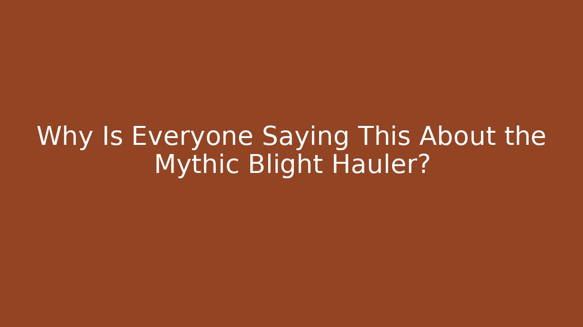 Why Is Everyone Saying This About the Mythic Blight Hauler?